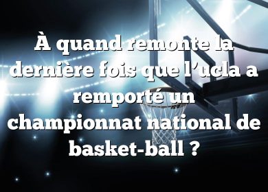 À quand remonte la dernière fois que l’ucla a remporté un championnat national de basket-ball ?